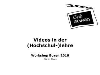 Videos in der
(Hochschul-)lehre 
 
Workshop Bozen 2016
Martin Ebner
 