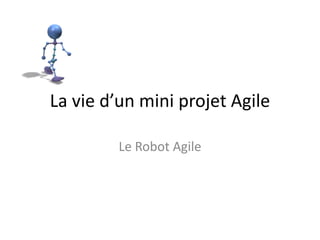 La vie d’un mini projet Agile Le Robot Agile 