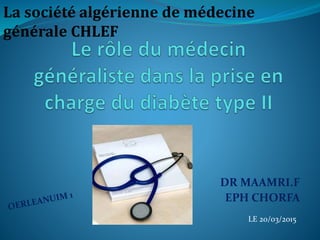 DR MAAMRI.F
EPH CHORFA
LE 20/03/2015
La société algérienne de médecine
générale CHLEF
 