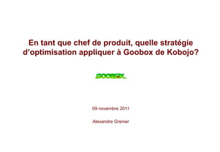En tant que chef de produit, quelle stratégie
d’optimisation appliquer à Goobox de Kobojo?




                  09 novembre 2011

                  Alexandre Grenier
 