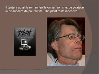 Il tentera aussi le roman feuilleton sur son site. Le piratage
le dissuadera de poursuivre. The plant reste inachevé…
 