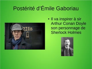 Postérité d’Émile Gaboriau
● Il va inspirer à sir
Arthur Conan Doyle
son personnage de
Sherlock Holmes
 