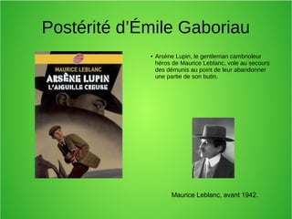 Postérité d’Émile Gaboriau
● Arsène Lupin, le gentleman cambrioleur
héros de Maurice Leblanc, vole au secours
des démunis au point de leur abandonner
une partie de son butin.
Maurice Leblanc, avant 1942.
 
