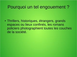 Pourquoi un tel engouement ?
● Thrillers, historiques, étrangers, grands
espaces ou lieux confinés, les romans
policiers photographient toutes les couches
de la société.
 