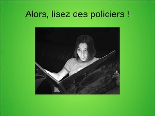 Alors, lisez des policiers !
 