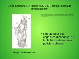 Chine ancienne : Di Renjie (630-700), premier héros de
roman policier
Di Renjie : illustration de 1921
● On le connaît principalement pour son activité de juge, mais on en sait peu de choses, si ce n'est qu'il était extrêmement
productif dans ses jugements, et que les gens se plaignaient tout aussi rarement. Par contre, la fin de sa carrière à la
Capitale a été rapportée. On sait qu'il fut nommé à un poste équivalent à notre Premier Ministre, qu'il assuma sa fonction
avec courage et loyauté,
● Réputé pour ses
capacités d'enquêteur, il
fut le héros de romans
policiers chinois
 