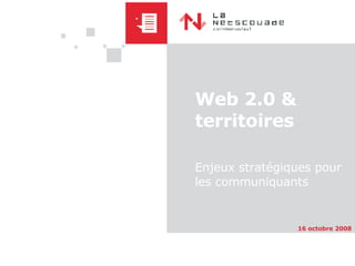 Web 2.0 & territoires Enjeux stratégiques pour les communiquants 16 octobre 2008 