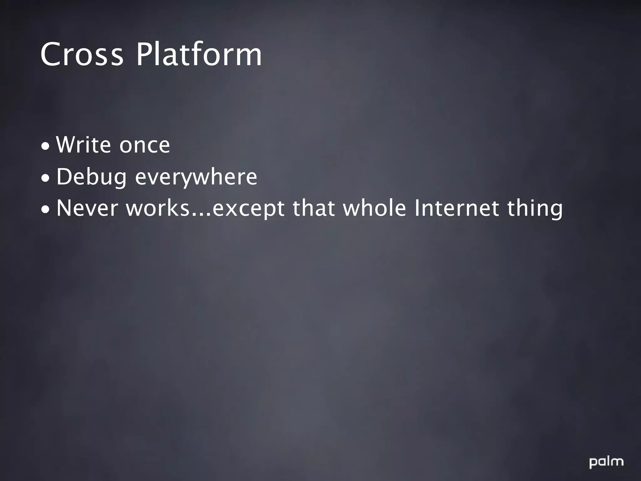 Cross Platform

• Write once
• Debug everywhere
• Never works...except that whole Internet thing
 