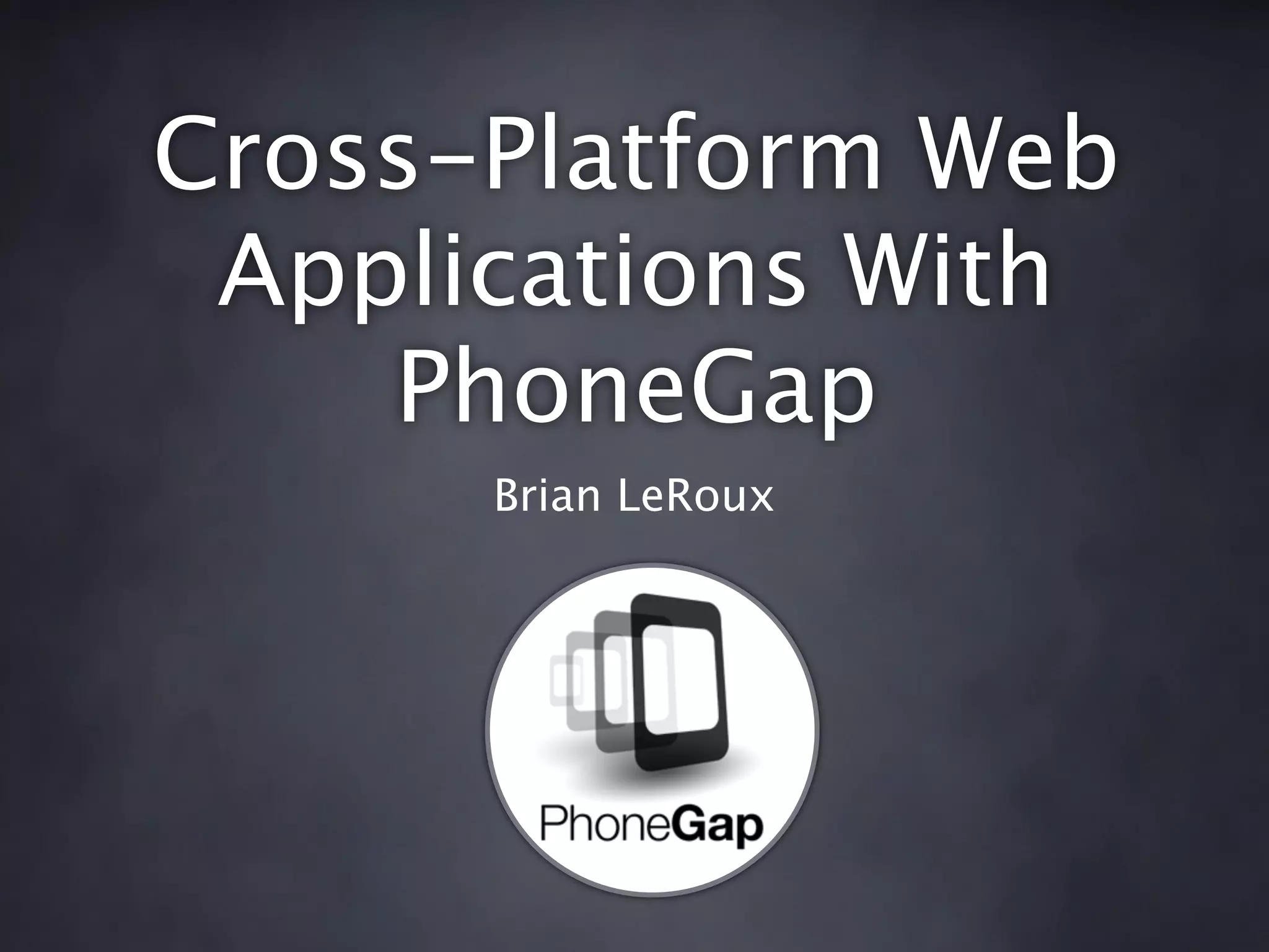 Cross-Platform Web
 Applications With
    PhoneGap
      Brian LeRoux
 