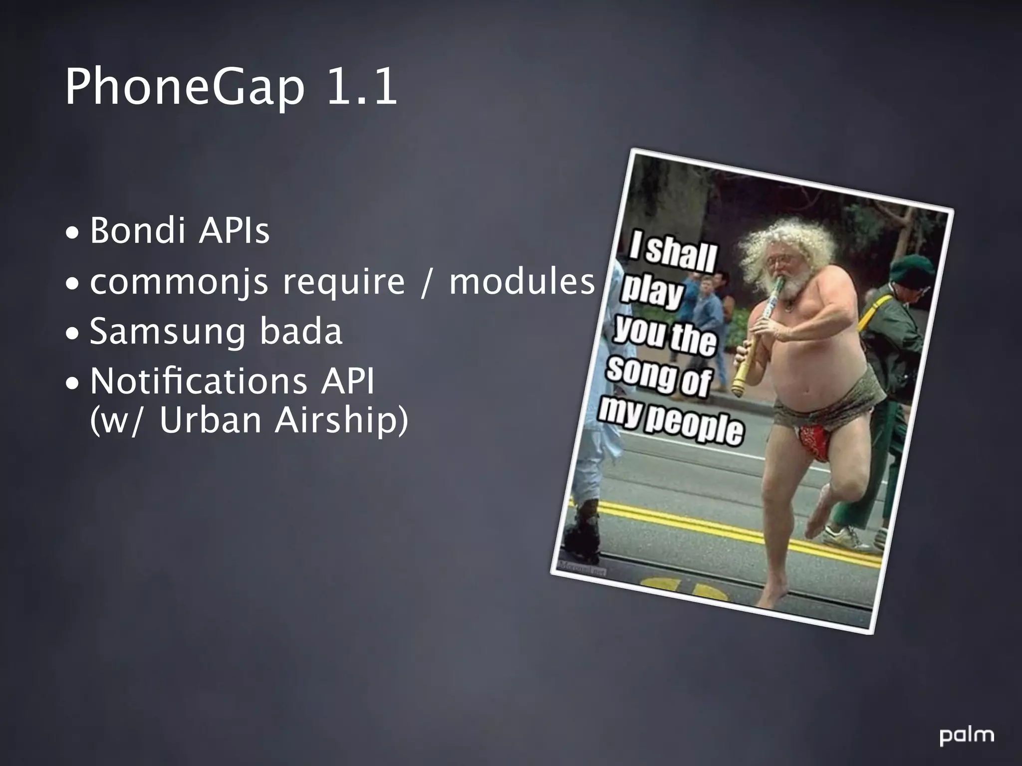 PhoneGap 1.1

• Bondi APIs
• commonjs require / modules
• Samsung bada
• Notiﬁcations API
  (w/ Urban Airship)
 