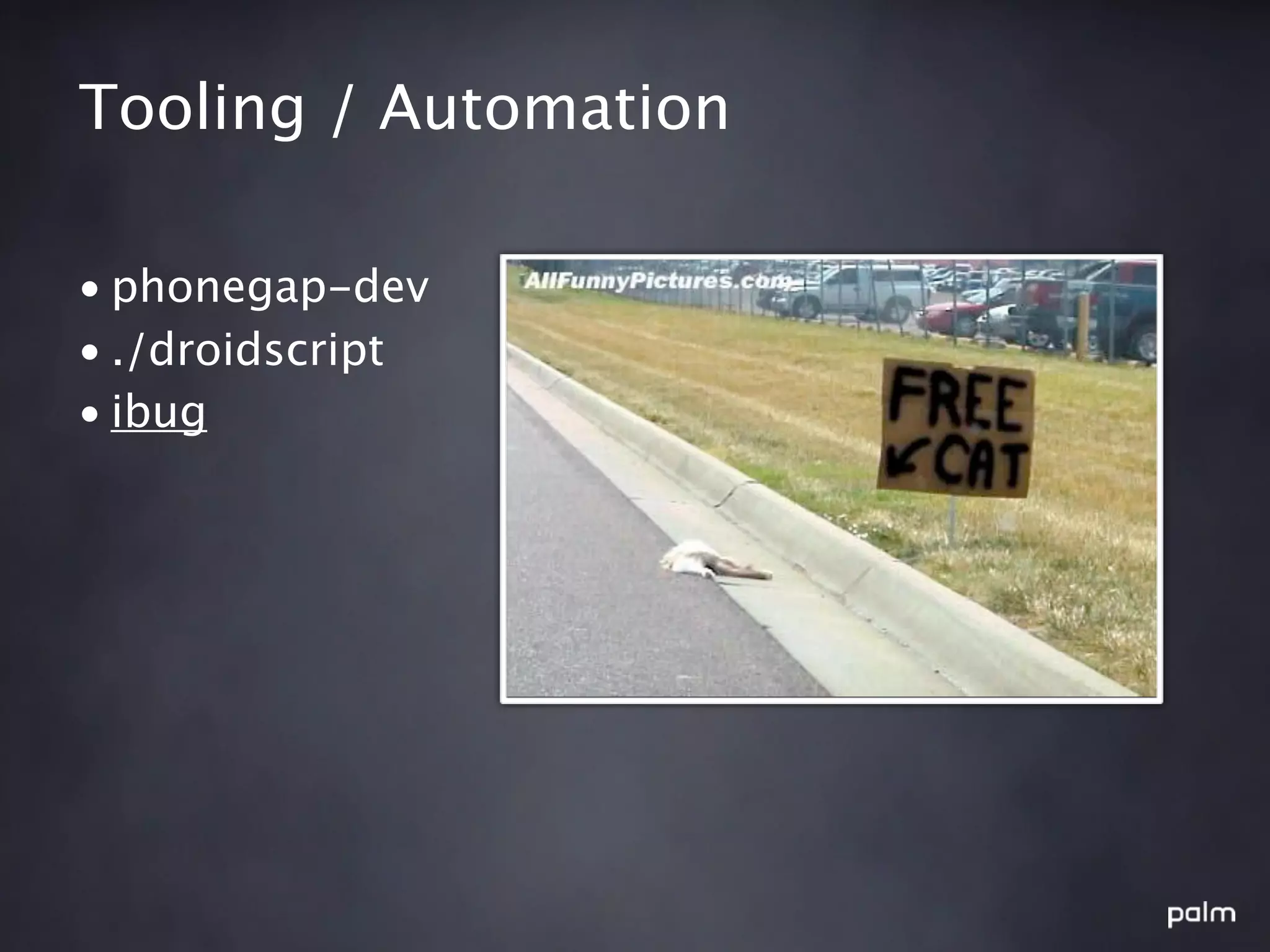 Tooling / Automation

• phonegap-dev
• ./droidscript
• ibug
 