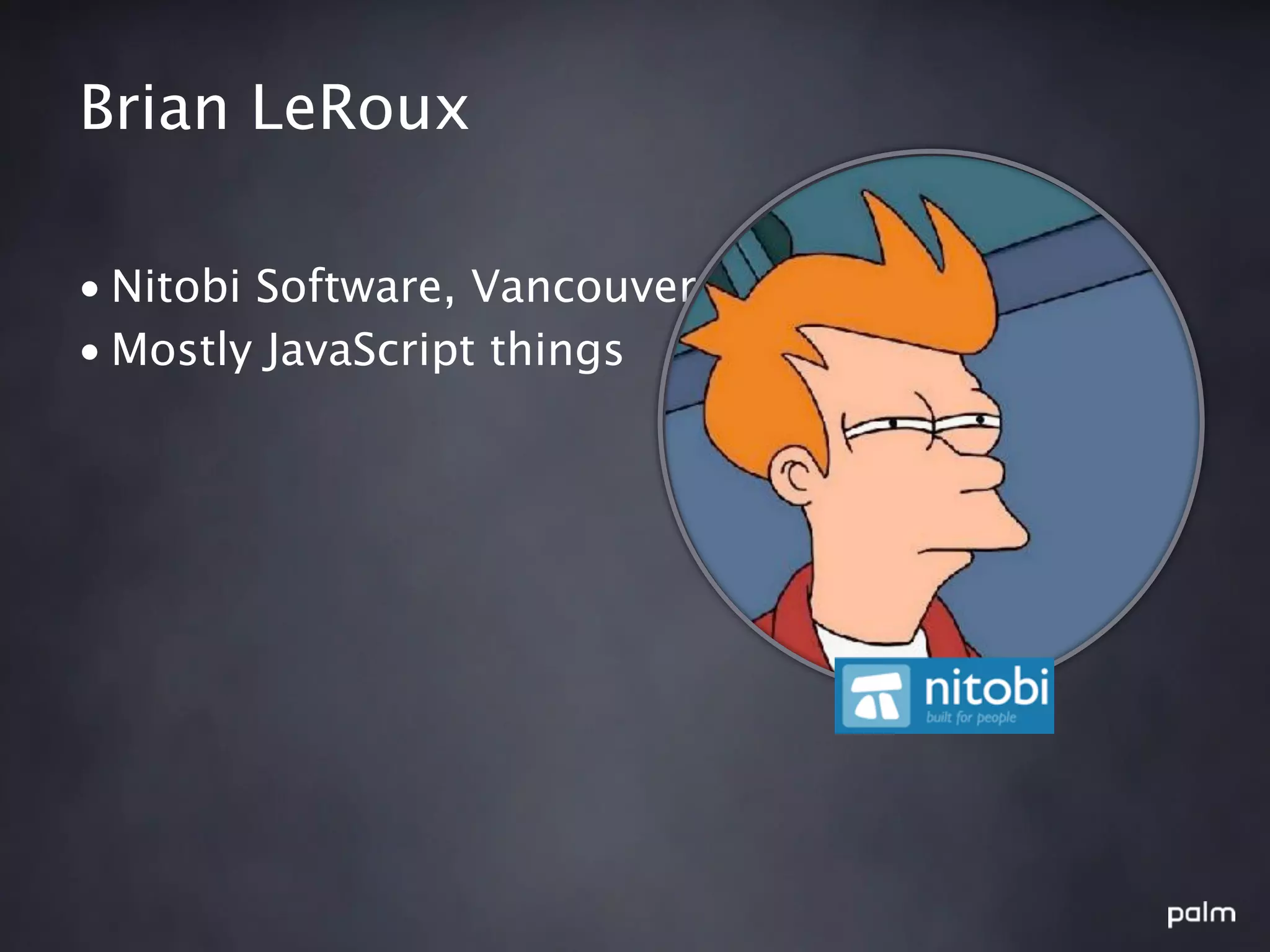 Brian LeRoux

• Nitobi Software, Vancouver
• Mostly JavaScript things
 