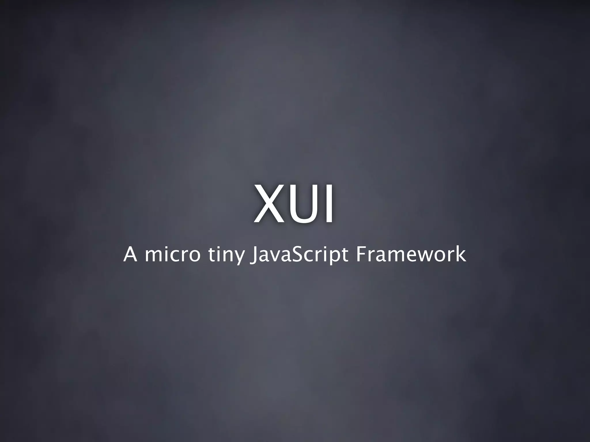 XUI
A micro tiny JavaScript Framework
 