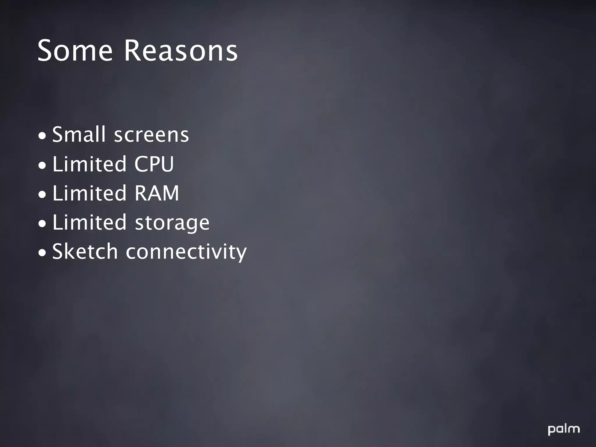 Some Reasons

• Small screens
• Limited CPU
• Limited RAM
• Limited storage
• Sketch connectivity
 