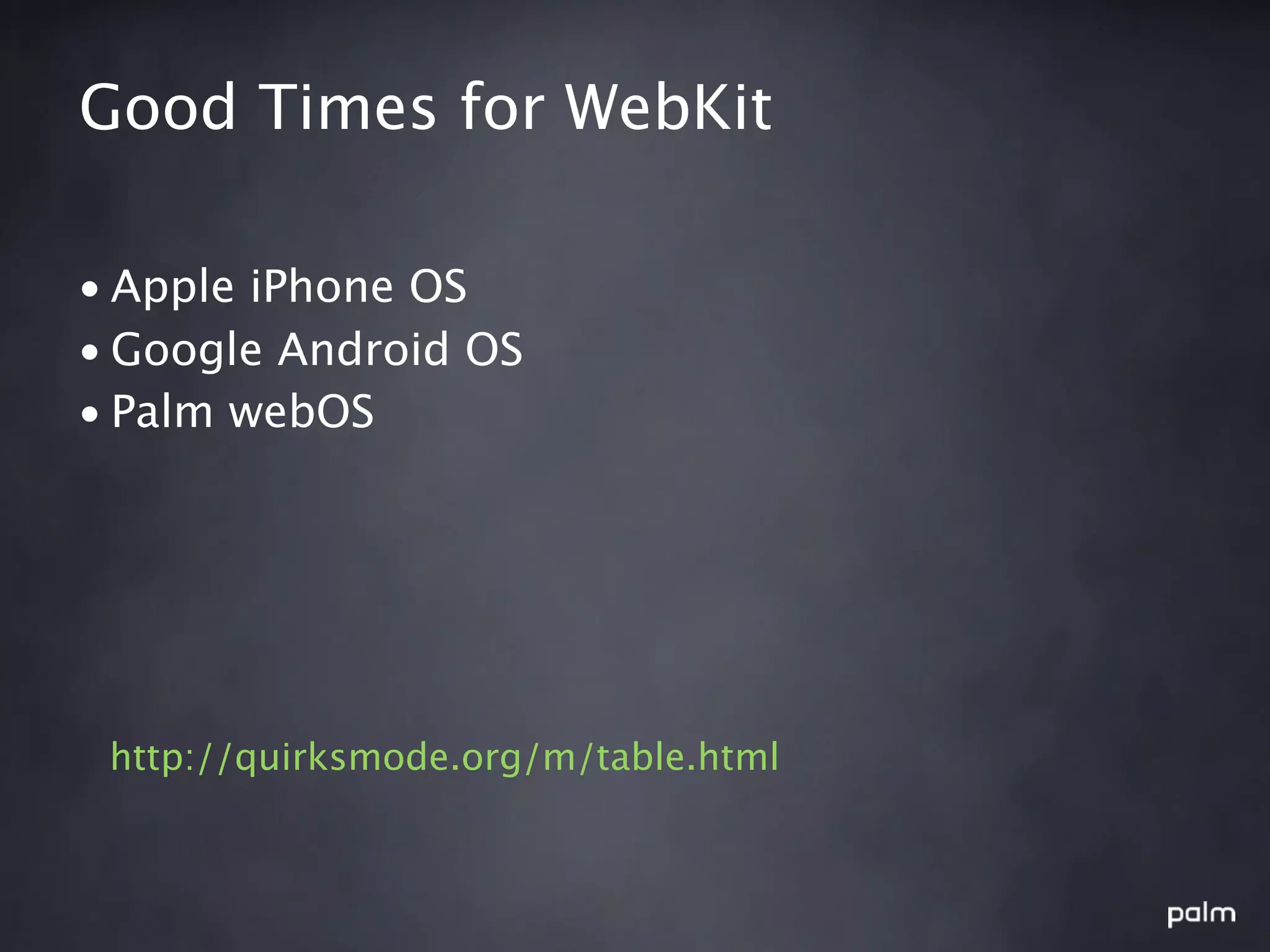 Good Times for WebKit

• Apple iPhone OS
• Google Android OS
• Palm webOS




 http://quirksmode.org/m/table.html
 