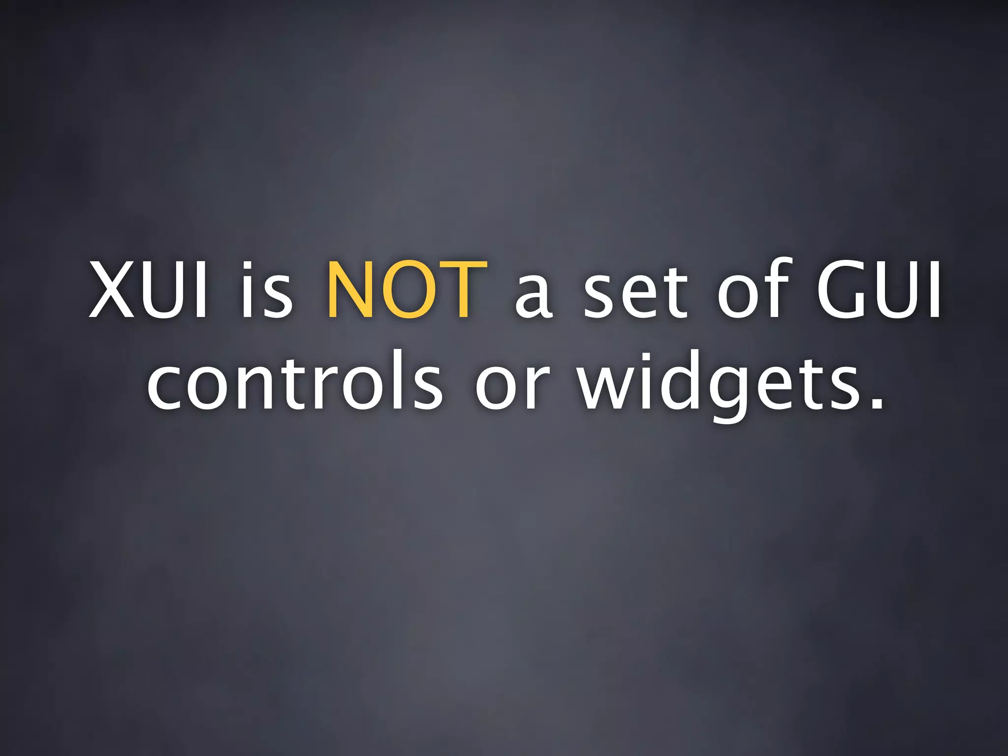 XUI is NOT a set of GUI
 controls or widgets.
 