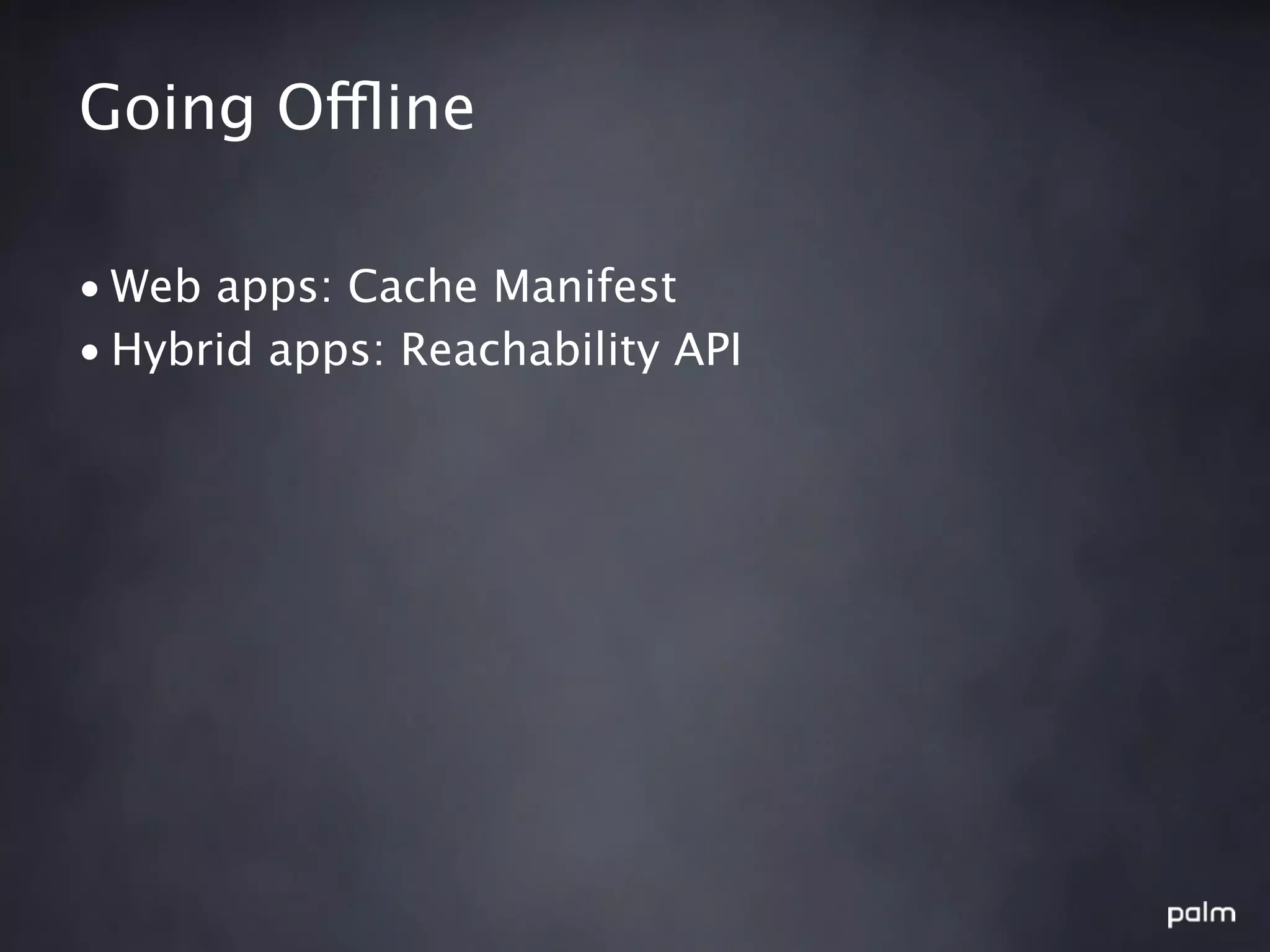 Going Offline

• Web apps: Cache Manifest
• Hybrid apps: Reachability API
 