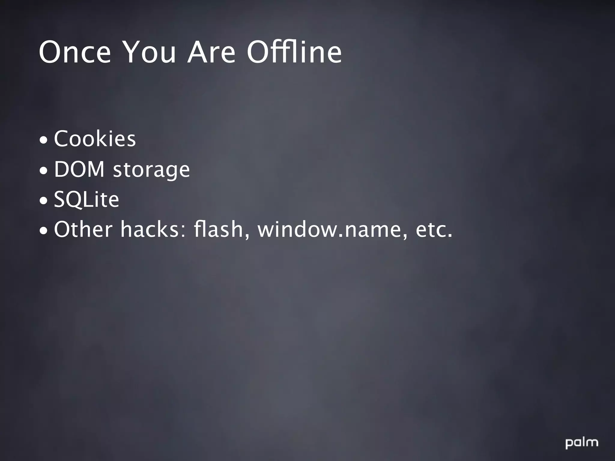 Once You Are Offline

• Cookies
• DOM storage
• SQLite
• Other hacks: ﬂash, window.name, etc.
 
