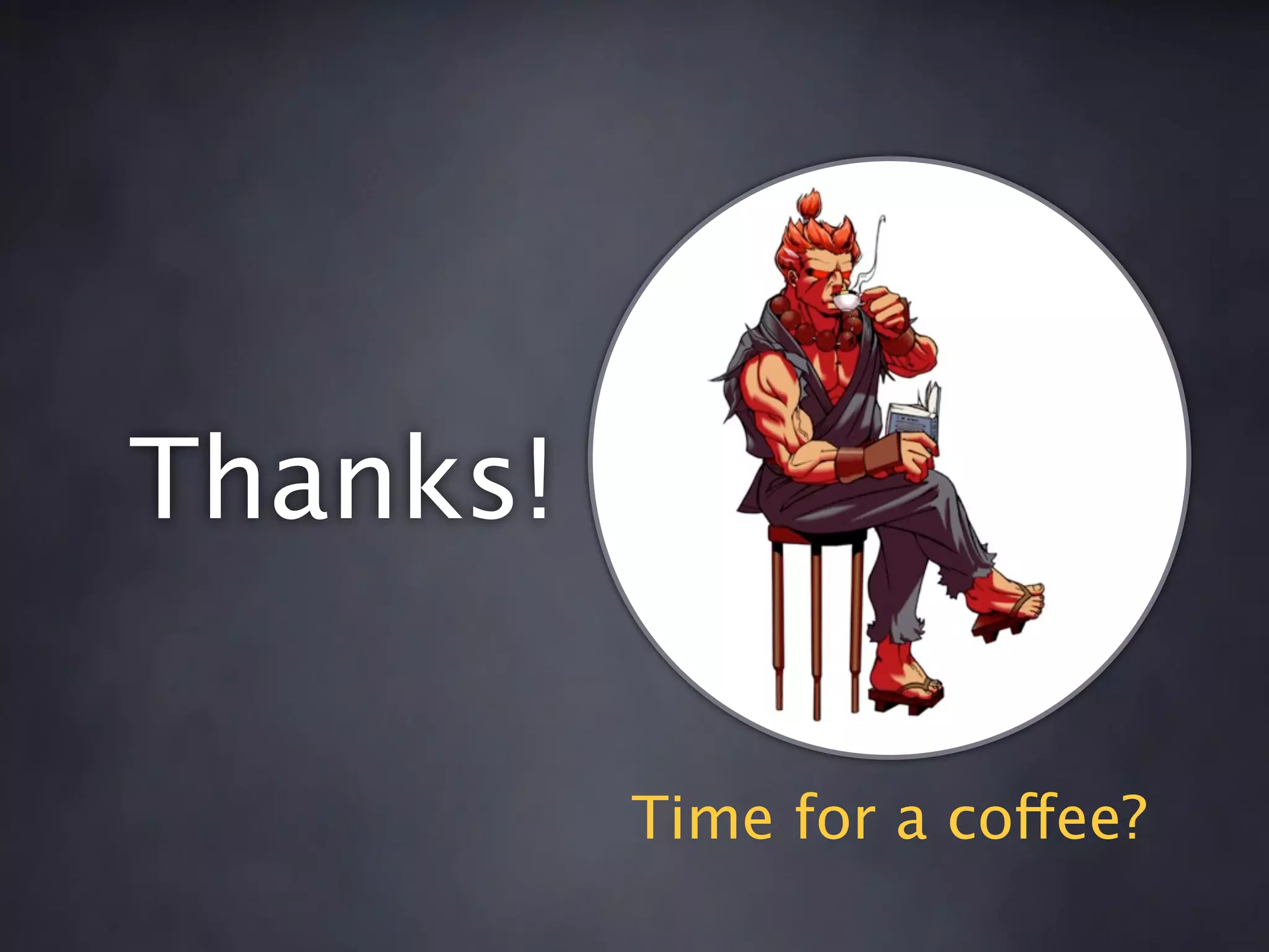 Thanks!

          Time for a coffee?
 