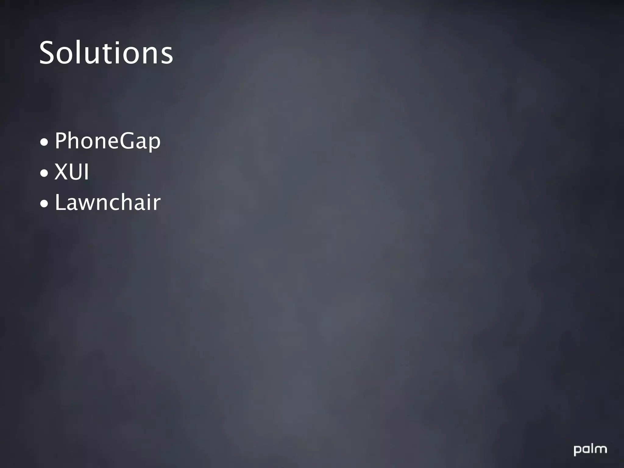 Solutions

• PhoneGap
• XUI
• Lawnchair
 