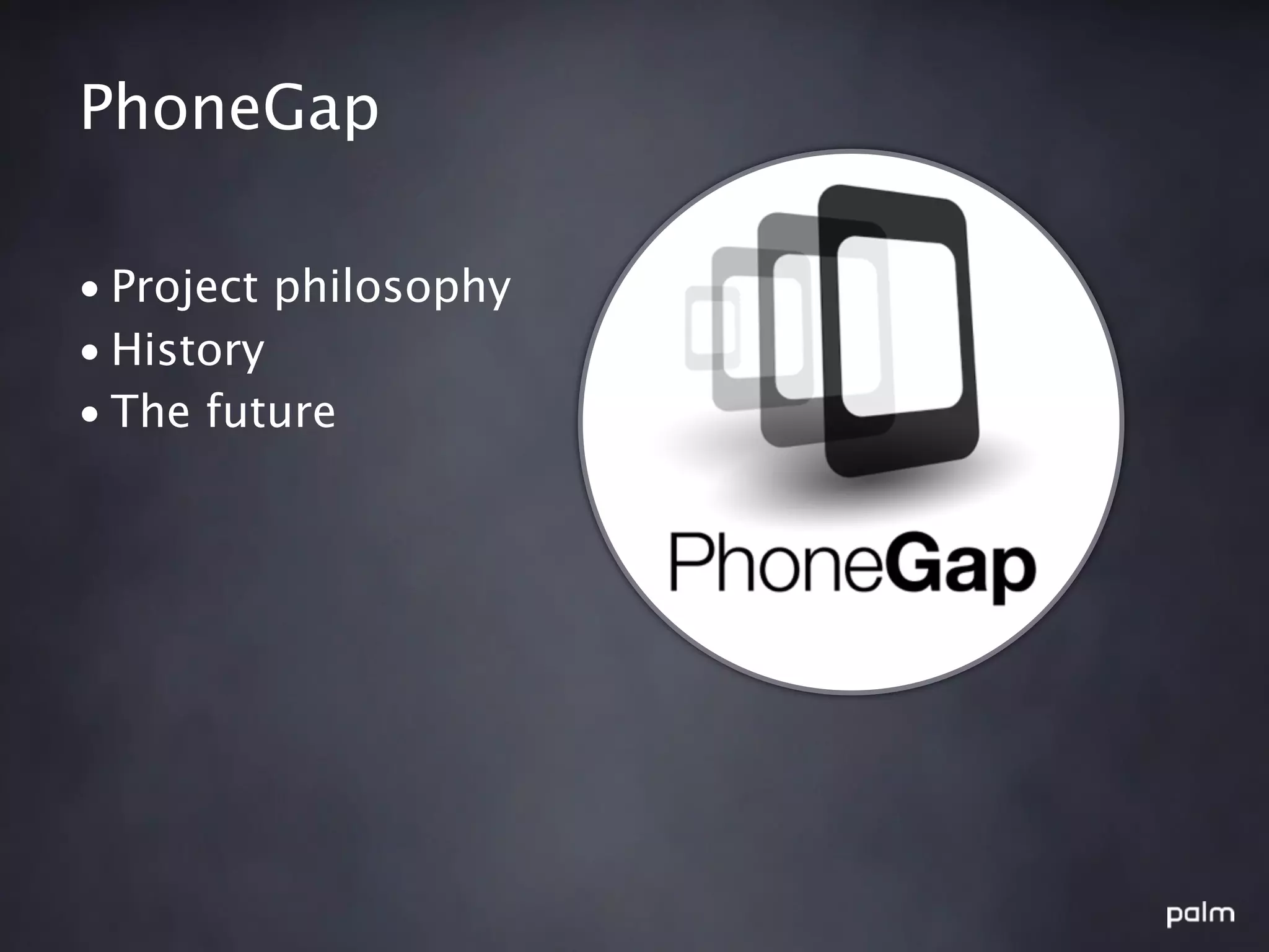PhoneGap

• Project philosophy
• History
• The future
 