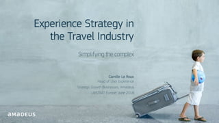 @ Cam illeLeRoux
RESTRICT
ED
Confidenti
al
Experience Strategy in
the Travel Industry
Simplifying the complex
Camille Le R...