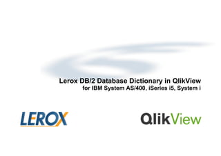 Lerox DB/2 Database Dictionary in QlikView
for IBM System AS/400, iSeries i5, System i

 