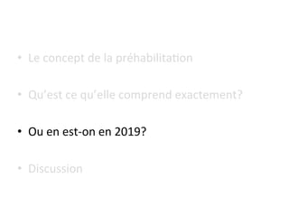 •  Le	concept	de	la	préhabilita7on	
•  Qu’est	ce	qu’elle	comprend	exactement?	
•  Ou	en	est-on	en	2019?	
•  Discussion	
 