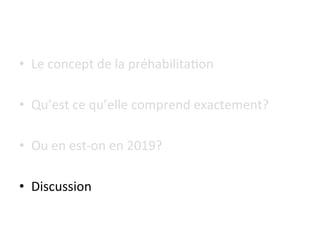 •  Le	concept	de	la	préhabilita7on	
•  Qu’est	ce	qu’elle	comprend	exactement?	
•  Ou	en	est-on	en	2019?	
	
•  Discussion	
 