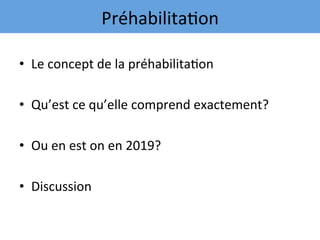 •  Le	concept	de	la	préhabilita7on	
•  Qu’est	ce	qu’elle	comprend	exactement?	
•  Ou	en	est	on	en	2019?	
•  Discussion	
Préhabilita7on	
 
