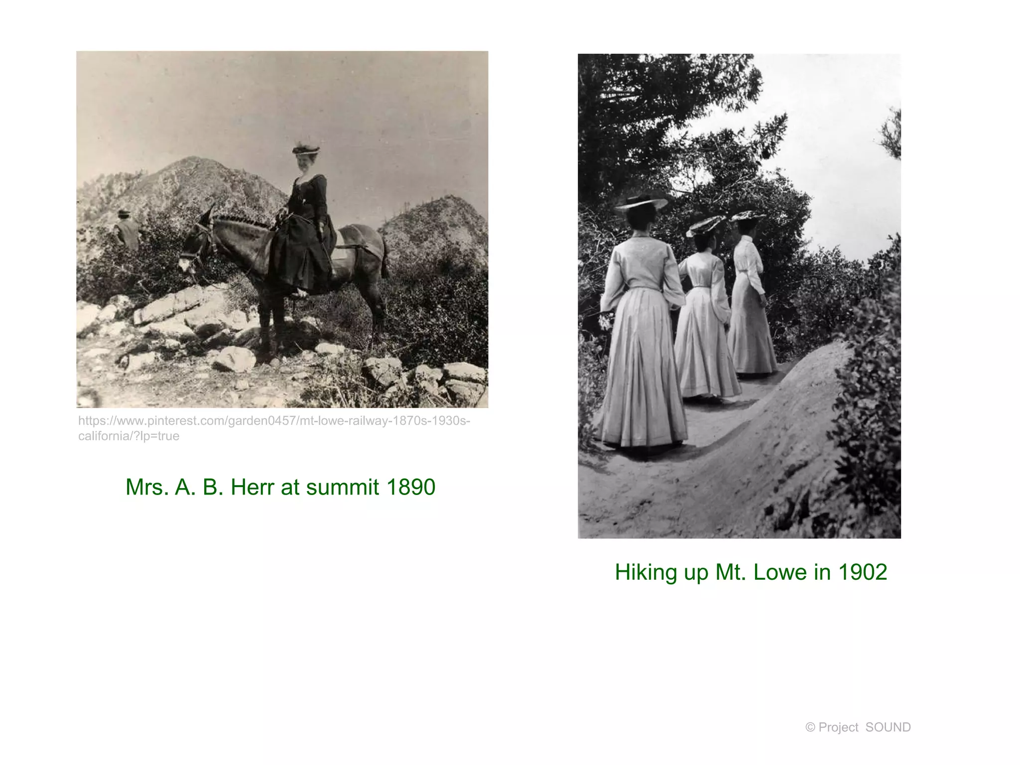 © Project SOUND
Mrs. A. B. Herr at summit 1890
https://www.pinterest.com/garden0457/mt-lowe-railway-1870s-1930s-
california/?lp=true
Hiking up Mt. Lowe in 1902
 