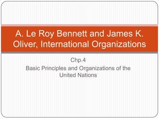 A. Le Roy Bennett and James K.
Oliver, International Organizations
Chp.4
Basic Principles and Organizations of the
United Nations

 