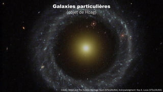 Crédit : NASA and The Hubble Heritage Team (STScI/AURA); Acknowledgment: Ray A. Lucas (STScI/AURA)
Galaxies particulières
(objet de Hoag)
 