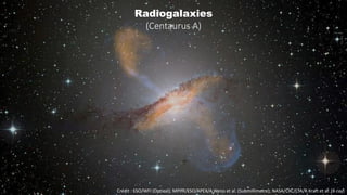 Crédit : ESO/WFI (Optical); MPIfR/ESO/APEX/A.Weiss et al. (Submillimetre); NASA/CXC/CfA/R.Kraft et al. (X-ray)
Radiogalaxies
(Centaurus A)
 