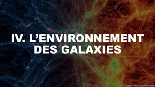 IV. L’ENVIRONNEMENT
DES GALAXIES
Crédit : Illustris Collaboration
 