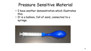 Pressure Sensitive Material
• I have another demonstration which illustrates
this.
• It is a balloon, full of sand, connected to a
syringe.
99
 