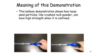 Meaning of this Demonstration
• This balloon demonstration shows how loose
sand particles, like crushed rock powder, can
have high strength when it is confined.
103
 