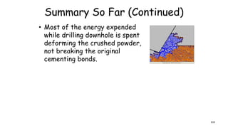 Summary So Far (Continued)
• Most of the energy expended
while drilling downhole is spent
deforming the crushed powder,
not breaking the original
cementing bonds.
110
 