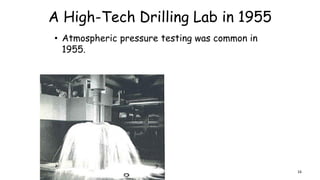 A High-Tech Drilling Lab in 1955
• Atmospheric pressure testing was common in
1955.
16
 