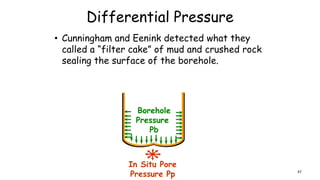 Differential Pressure
• Cunningham and Eenink detected what they
called a “filter cake” of mud and crushed rock
sealing the surface of the borehole.
In Situ Pore
Pressure Pp
Borehole
Pressure
Pb
47
 