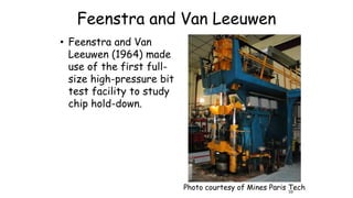 Feenstra and Van Leeuwen
• Feenstra and Van
Leeuwen (1964) made
use of the first full-
size high-pressure bit
test facility to study
chip hold-down.
Photo courtesy of Mines Paris Tech59
 