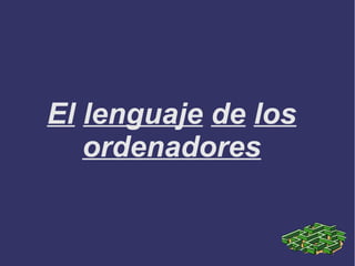 El lenguaje de los
ordenadores
 