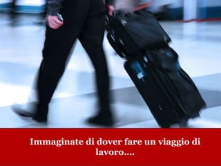 www.collaboriamo.org
Immaginate di dover fare un viaggio di
lavoro….
 