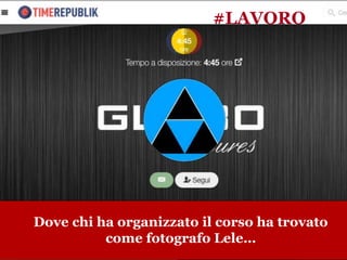 www.collaboriamo.org
Dove chi ha organizzato il corso ha trovato
come fotografo Lele…
#LAVORO
 