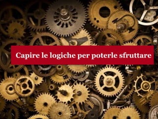 Capire le logiche per poterle
“sfruttare”
www.collaboriamo.org
Capire le logiche per poterle sfruttare
 
