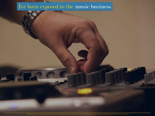 https://www.ﬂickr.com/photos/betsyweber/5061000227/in/photolist-8w5ywj-8vYMiX-7HJVQu-5oqNNU-jTGahn-8HdX3B-8w4iW5-73WyfW-5MfmzX-ciJ1kj-b8kwVB-b8kwGg-8E8pA3-b8cCu4-dMHtQx-9pQmVW-9pW7GC-e2EftA-9pV4Wq-6b9Cek-b8kvba-b8ks9P-aRjKWK-4SLtzX-8MCaqY-abatca-
b8bioV-9pWMWy-9pTGHr-66s7DN-oLbagq-b8ku9H-o2ungS-73WBHj-iBna9t-8QgHLo-ciHX7s-fka7nW-b8kw24-9pPUQh-9pPUP7-A5Kbg-4dR5YN-eVaGQ2-okN6PH-e6hvaN-fB7DSt-b8kt8p-dExcRi-ciHWGd
Ive been exposed to the music business
 