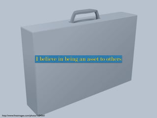 http://www.freeimages.com/photo/1104561
I believe in being an asset to others
 