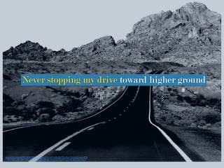 https://www.ﬂickr.com/photos/32920110@N07/3484895197/in/photolist-6iWZVX-o5xFRc-jxLj8j-yz82d-kYq73t-oGvync-6U7xyk-pxcHQV-awLxj1-qAMTJz-
a3NRtn-8MomF4-d1QBvA-dLFoun-97VfF6-ndSWX5-ekffVz-mFkWDT-ejeohL-561KZR-o3WaHf-6L7pbV-dmzgGr-FqaRn-jxJbr2-8aNAMJ-cbY7xU-c3zv73-
ofMFoa-zFNDL-arreHW-48ZYVr-dVMBis-fJFwo5-8nxH3c-izLJSV-qmVd9y-984Efp-8vBVUB-hoHmH-8gsHxF-nvnqtk-81r9Pc-j85j5g-97GzbG-7oGnuU-
eZuFHZ-bUASi4-pECahQ-kU7VwC
Never stopping my drive toward higher ground
 