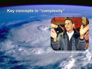 Key concepts in “complexity”




                       Tunisian street vendor Mohammed Bouazizi




                                                                  15
 