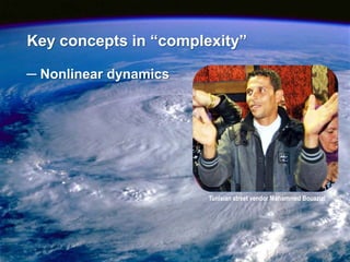 Key concepts in “complexity”

─ Nonlinear dynamics




                       Tunisian street vendor Mohammed Bouazizi




                                                                  16
 